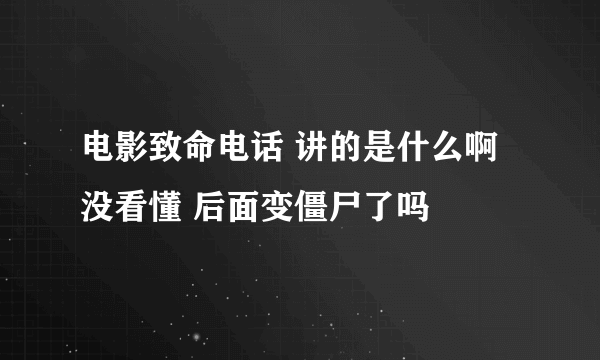 电影致命电话 讲的是什么啊 没看懂 后面变僵尸了吗