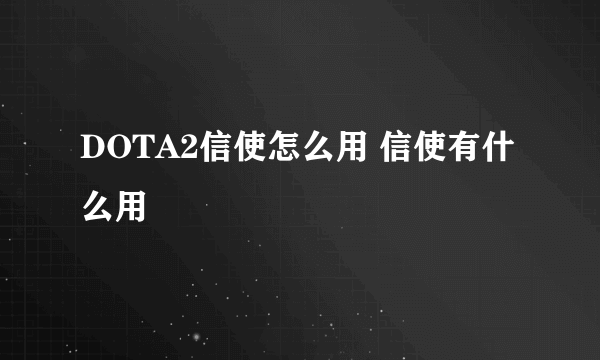 DOTA2信使怎么用 信使有什么用