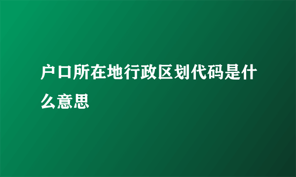 户口所在地行政区划代码是什么意思