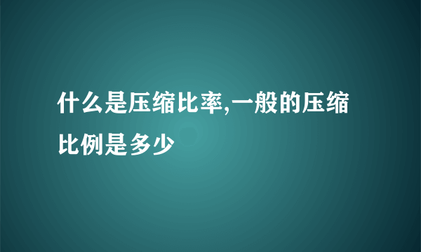 什么是压缩比率,一般的压缩比例是多少