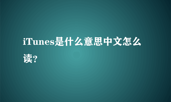 iTunes是什么意思中文怎么读？