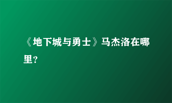 《地下城与勇士》马杰洛在哪里？