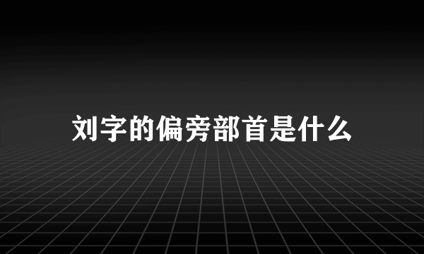 刘字的偏旁部首是什么