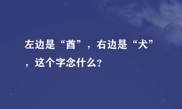 左边是“酋”，右边是“犬”，这个字念什么？