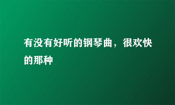 有没有好听的钢琴曲，很欢快的那种