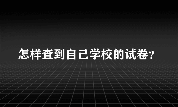 怎样查到自己学校的试卷？