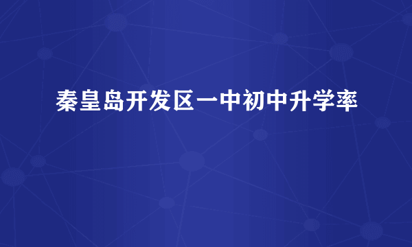 秦皇岛开发区一中初中升学率