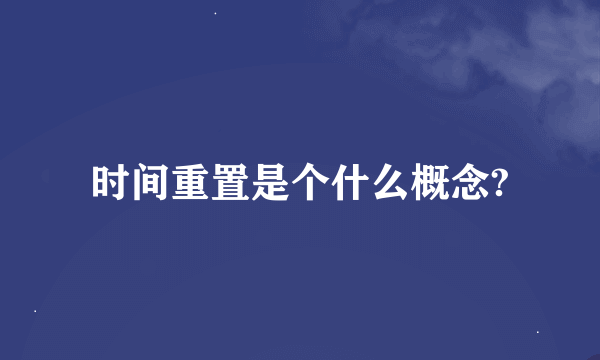 时间重置是个什么概念?