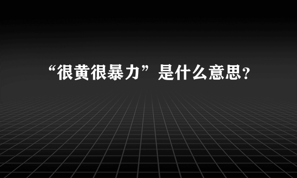 “很黄很暴力”是什么意思？