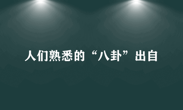 人们熟悉的“八卦”出自