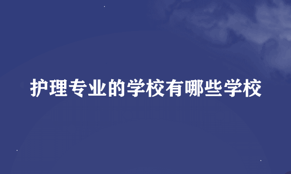 护理专业的学校有哪些学校