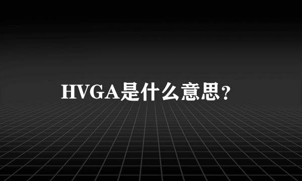 HVGA是什么意思？