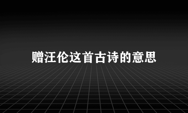 赠汪伦这首古诗的意思