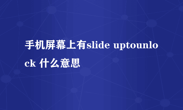 手机屏幕上有slide uptounlock 什么意思