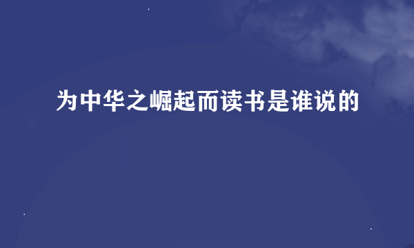 为中华之崛起而读书是谁说的