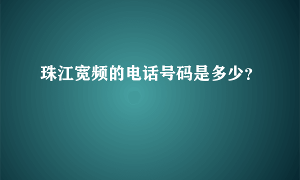 珠江宽频的电话号码是多少？