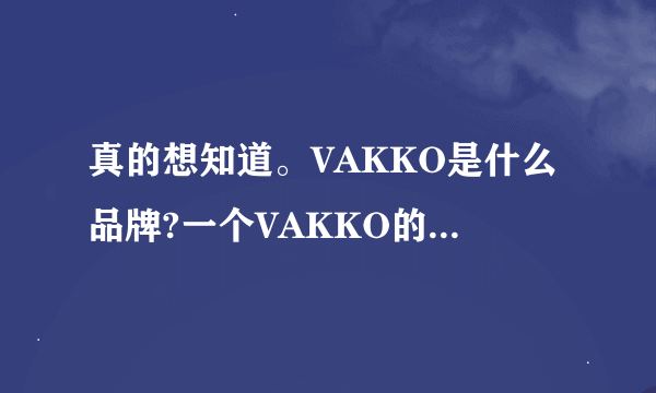 真的想知道。VAKKO是什么品牌?一个VAKKO的手袋大概多少钱?谢谢!!!!!!