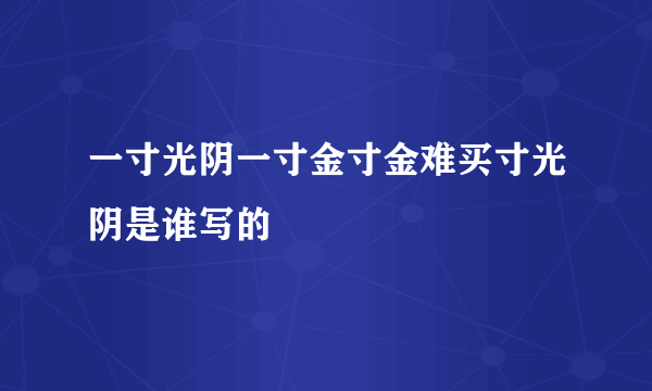 一寸光阴一寸金寸金难买寸光阴是谁写的