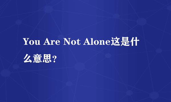 You Are Not Alone这是什么意思？