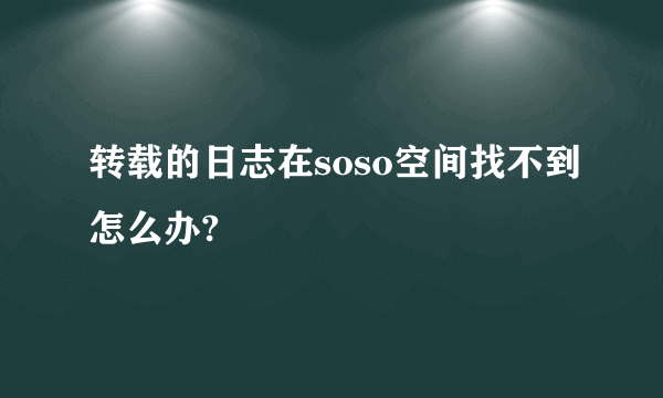 转载的日志在soso空间找不到怎么办?