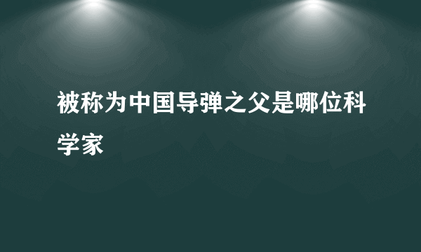 被称为中国导弹之父是哪位科学家