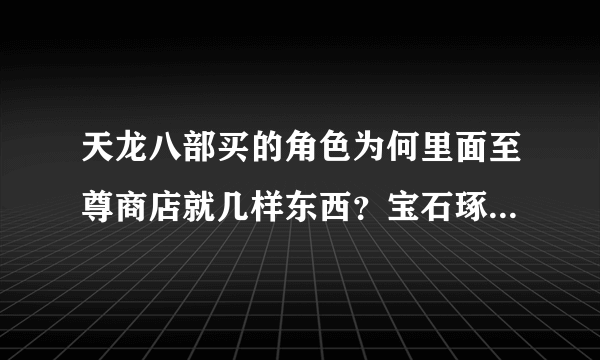 天龙八部买的角色为何里面至尊商店就几样东西？宝石琢刻符买了就绑定了吗