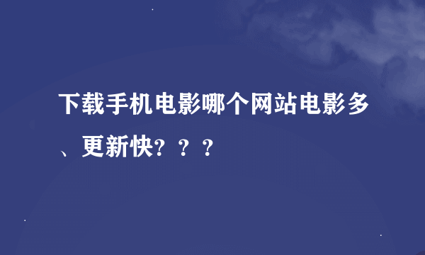 下载手机电影哪个网站电影多、更新快？？？