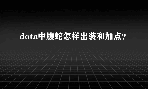 dota中腹蛇怎样出装和加点？