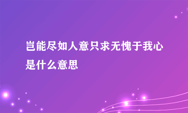 岂能尽如人意只求无愧于我心是什么意思