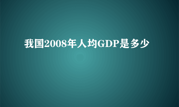 我国2008年人均GDP是多少