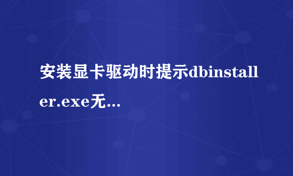 安装显卡驱动时提示dbinstaller.exe无法找到，恢复到备份驱动也一样找不到 ，有什么方法解决么？