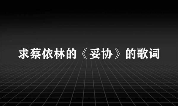 求蔡依林的《妥协》的歌词