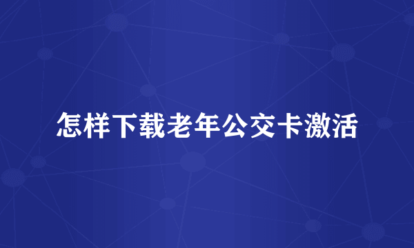 怎样下载老年公交卡激活