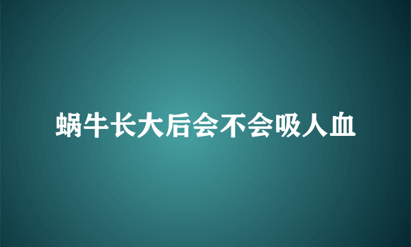 蜗牛长大后会不会吸人血