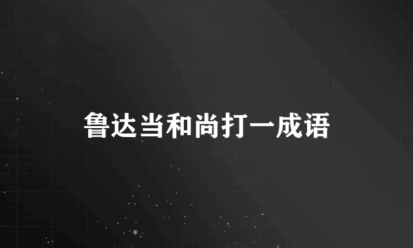 鲁达当和尚打一成语