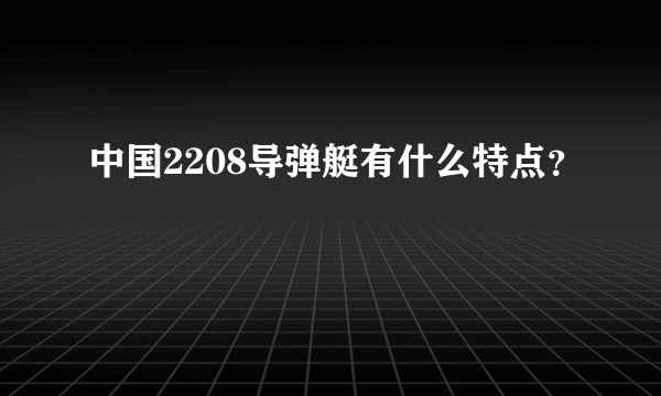 中国2208导弹艇有什么特点？