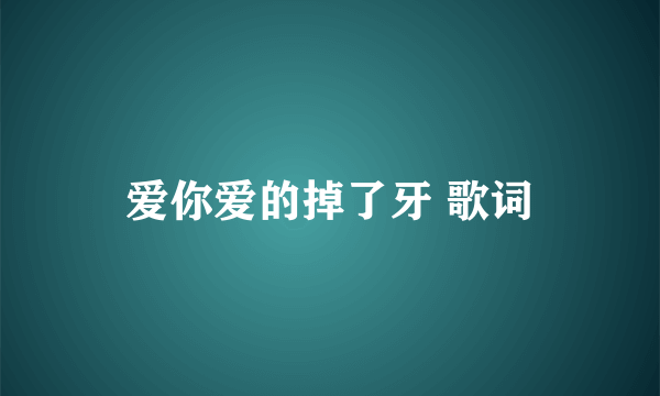 爱你爱的掉了牙 歌词