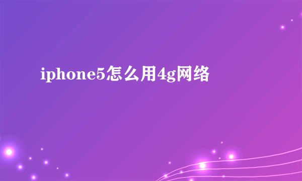 iphone5怎么用4g网络