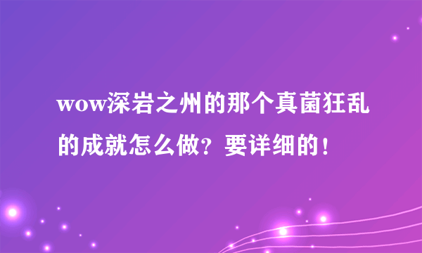 wow深岩之州的那个真菌狂乱的成就怎么做？要详细的！