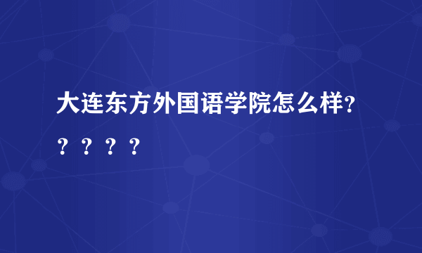 大连东方外国语学院怎么样？？？？？