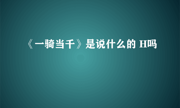 《一骑当千》是说什么的 H吗