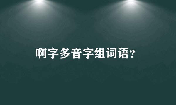 啊字多音字组词语？