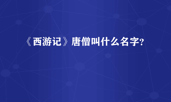 《西游记》唐僧叫什么名字？