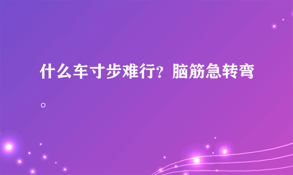 什么车寸步难行？脑筋急转弯。