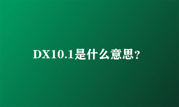 DX10.1是什么意思？