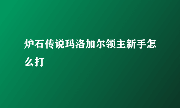 炉石传说玛洛加尔领主新手怎么打