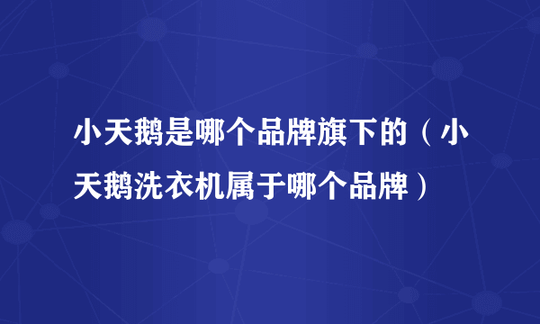 小天鹅是哪个品牌旗下的（小天鹅洗衣机属于哪个品牌）