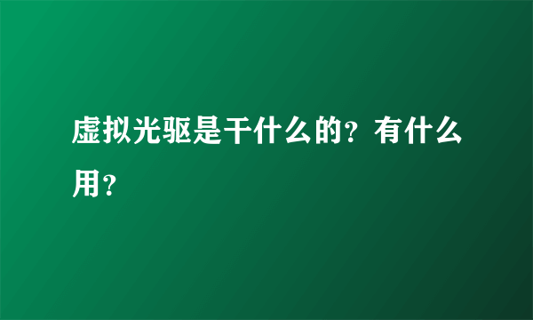 虚拟光驱是干什么的？有什么用？