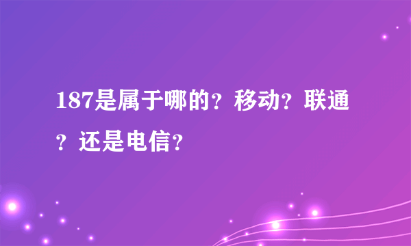 187是属于哪的？移动？联通？还是电信？