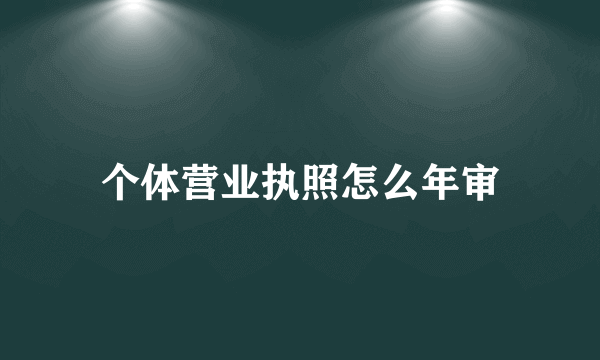 个体营业执照怎么年审